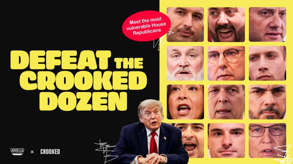 A graphic shows images of twelve Republican lawmakers in a three by four grid: Juan Ciscomani, Mike Lawler, Tom Barret, David Valadao, Tom Kean Jr., Max Miller, Rob Bresnahan, Scott Perry, Gabe Evans, Monica De La Cruz, and Derrick Van Orden. An image of Donald Trump is in the forefront of the graphic. Large yellow text on a black background reads DEFEAT THE CROOKED DOZEN. In small letters, white text in a red oval reads Meet the most vulnerable House Republicans. At the bottom of the image is the Vote Save America and Crooked Media logos.
